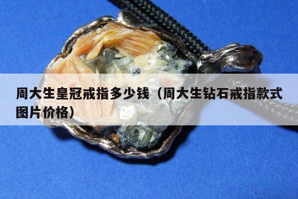 周大生皇冠戒指多少钱（周大生钻石戒指款式图片价格）