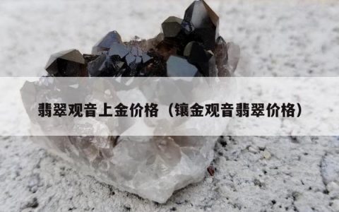 翡翠观音上金价格（镶金观音翡翠价格）