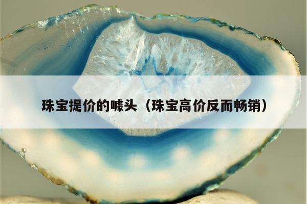 珠宝提价的噱头（珠宝高价反而畅销）