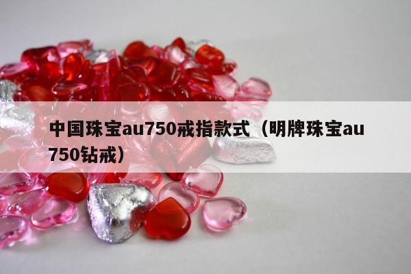 中国珠宝au750戒指款式（明牌珠宝au750钻戒）
