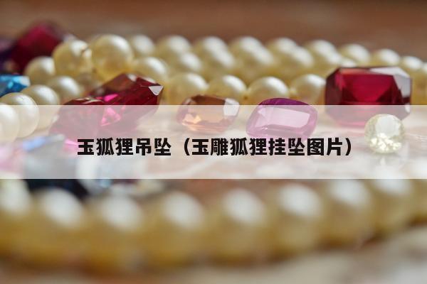 玉狐狸吊坠（玉雕狐狸挂坠图片）