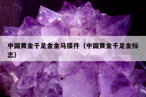 中国黄金千足金金马摆件（中国黄金千足金标志）