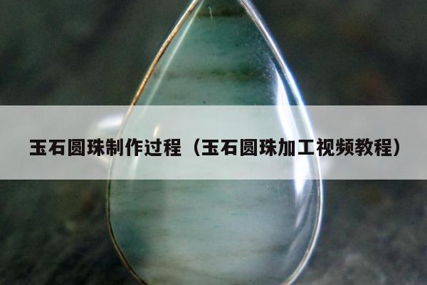 玉石圆珠制作过程（玉石圆珠加工视频教程）