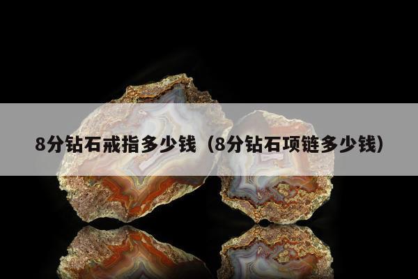 分钻石戒指多少钱（8分钻石项链多少钱）"