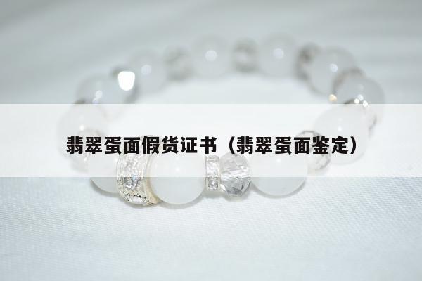翡翠蛋面假货证书（翡翠蛋面鉴定）