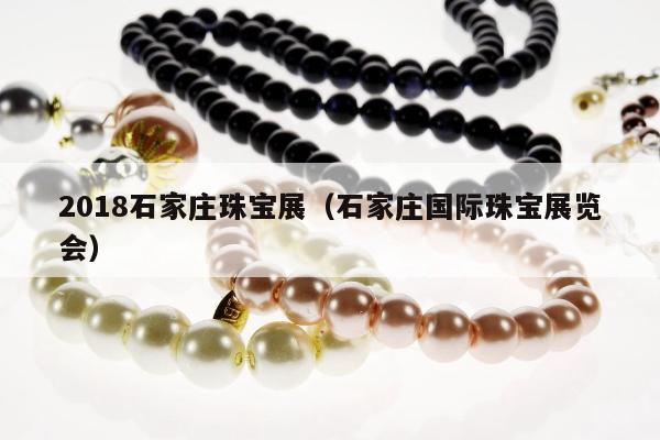 018石家庄珠宝展（石家庄国际珠宝展览会）"