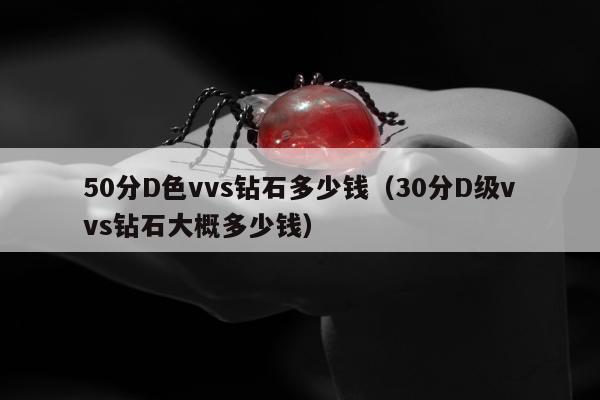 0分D色vvs钻石多少钱（30分D级vvs钻石大概多少钱）"