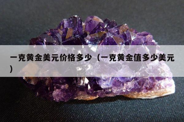 一克黄金美元价格多少（一克黄金值多少美元）