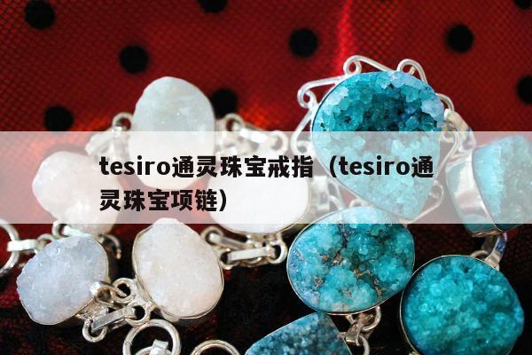 tesiro通灵珠宝戒指（tesiro通灵珠宝项链）