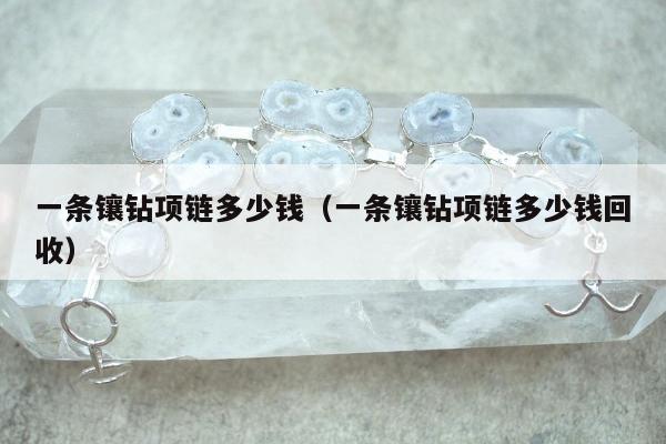一条镶钻项链多少钱（一条镶钻项链多少钱回收）