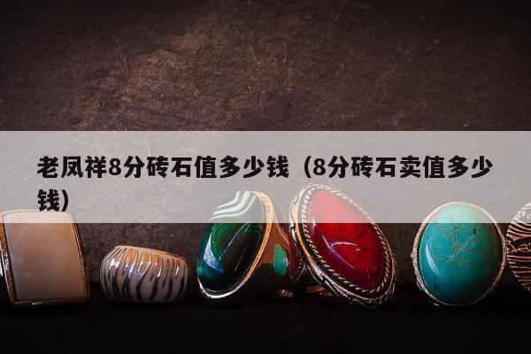 老凤祥8分砖石值多少钱（8分砖石卖值多少钱）