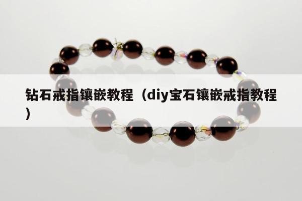 钻石戒指镶嵌教程（diy宝石镶嵌戒指教程）