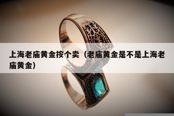 上海老庙黄金按个卖（老庙黄金是不是上海老庙黄金）