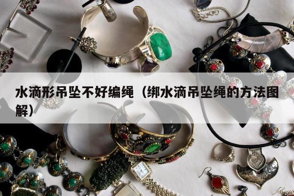 水滴形吊坠不好编绳（绑水滴吊坠绳的方法图解）