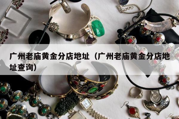 广州老庙黄金分店地址（广州老庙黄金分店地址查询）