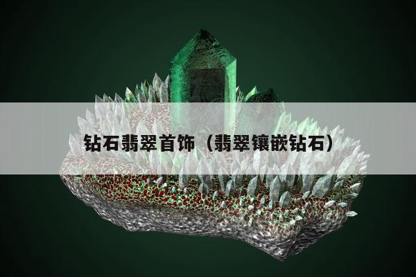 钻石翡翠首饰（翡翠镶嵌钻石）