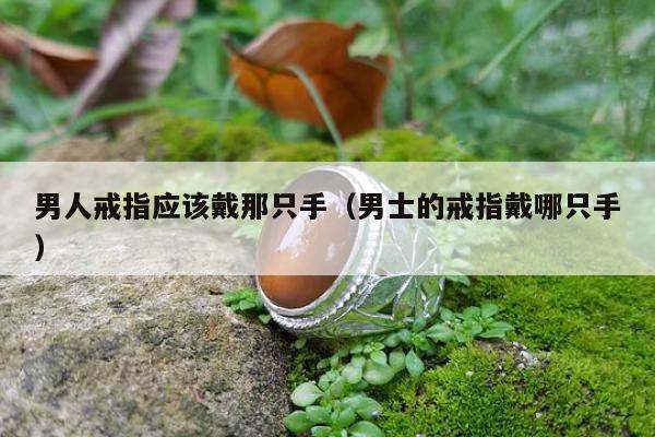 男人戒指应该戴那只手（男士的戒指戴哪只手）