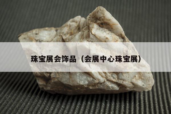 珠宝展会饰品（会展中心珠宝展）