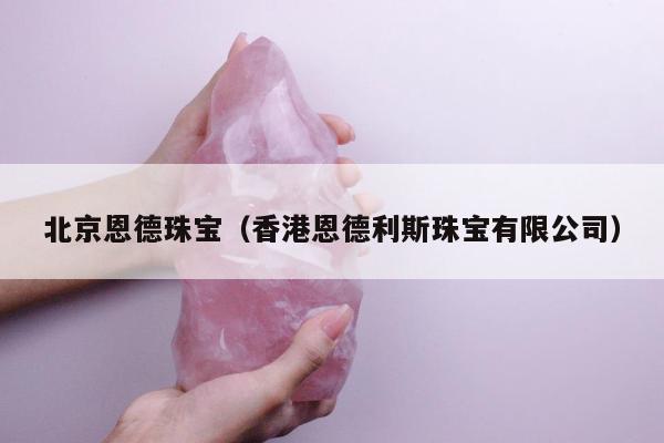 北京恩德珠宝（香港恩德利斯珠宝有限公司）