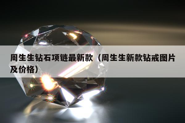 周生生钻石项链最新款（周生生新款钻戒图片及价格）