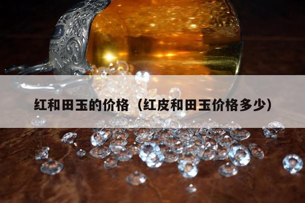 红和田玉的价格（红皮和田玉价格多少）