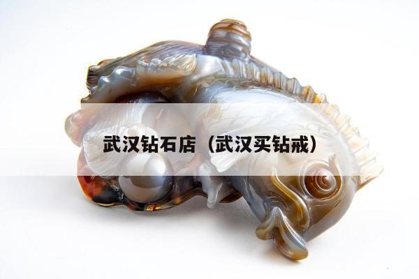 武汉钻石店（武汉买钻戒）