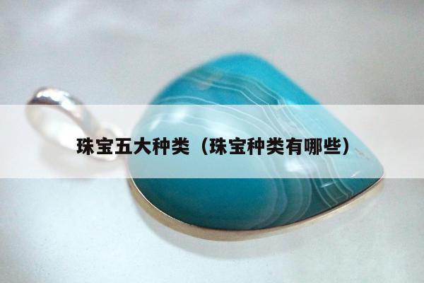 珠宝五大种类（珠宝种类有哪些）