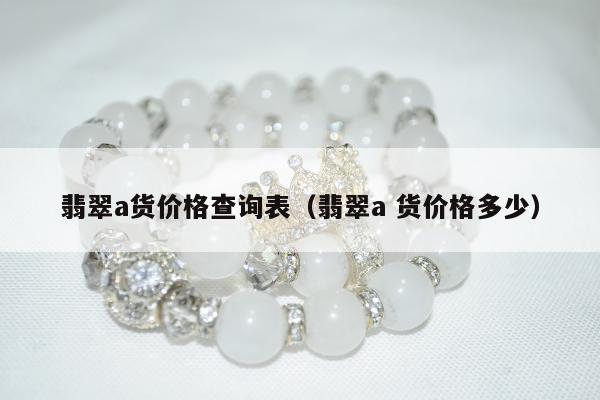 翡翠a货价格查询表（翡翠a 货价格多少）