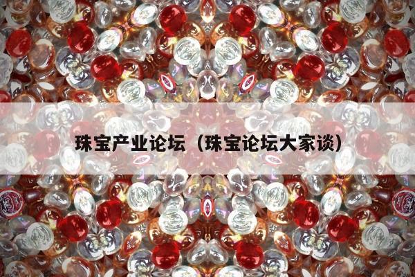 珠宝产业论坛（珠宝论坛大家谈）