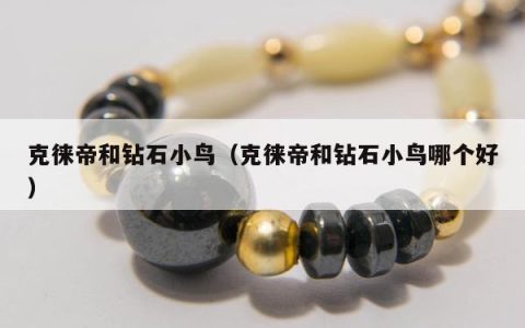 克徕帝和钻石小鸟（克徕帝和钻石小鸟哪个好）