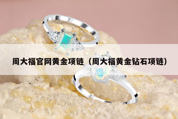 周大福官网黄金项链（周大福黄金钻石项链）