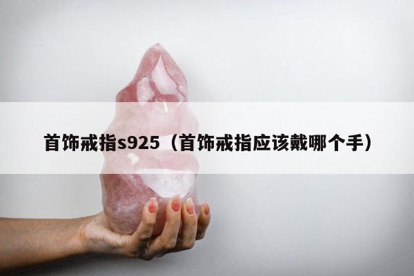首饰戒指s925（首饰戒指应该戴哪个手）