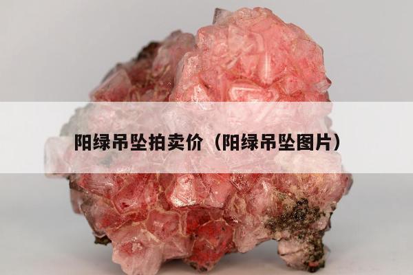 阳绿吊坠拍卖价（阳绿吊坠图片）