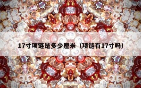 17寸项链是多少厘米（项链有17寸吗）