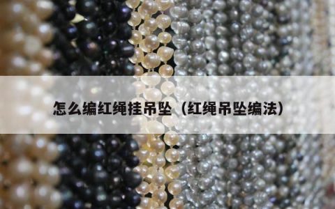 怎么编红绳挂吊坠（红绳吊坠编法）