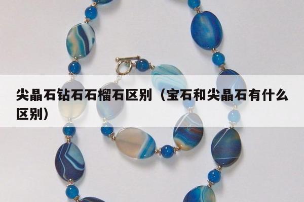 尖晶石钻石石榴石区别（宝石和尖晶石有什么区别）