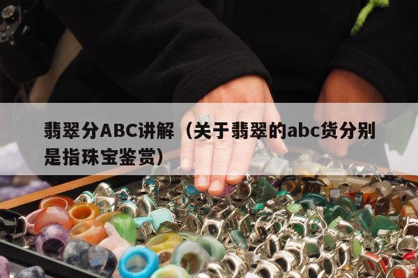 翡翠分ABC讲解（关于翡翠的abc货分别是指珠宝鉴赏）