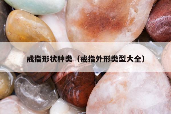戒指形状种类（戒指外形类型大全）