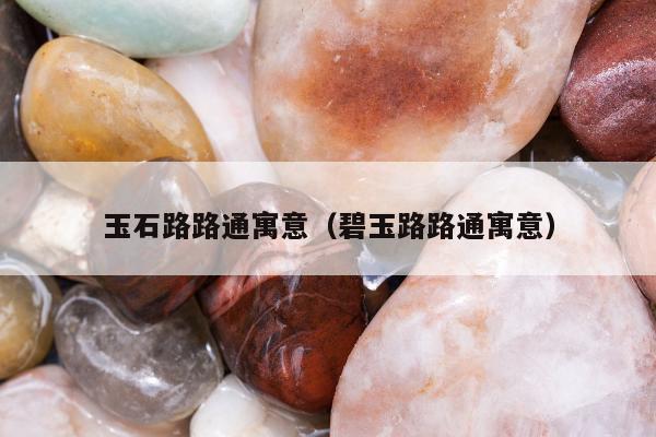 玉石路路通寓意（碧玉路路通寓意）