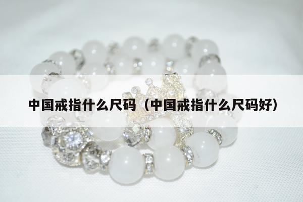 中国戒指什么尺码（中国戒指什么尺码好）