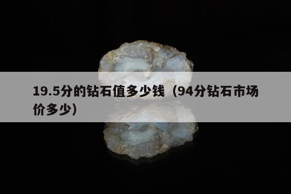9.5分的钻石值多少钱（94分钻石市场价多少）"
