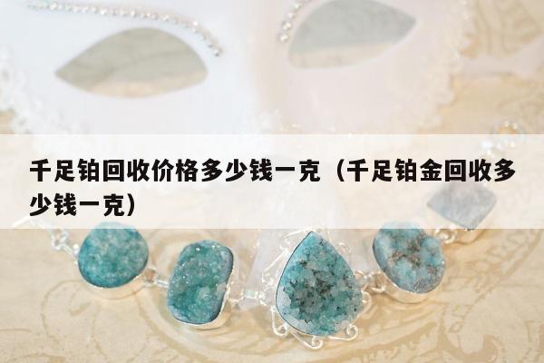 千足铂回收价格多少钱一克（千足铂金回收多少钱一克）