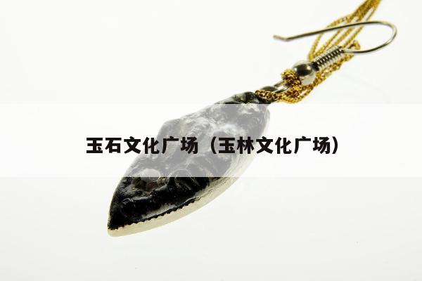 玉石文化广场（玉林文化广场）