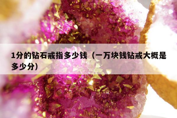 分的钻石戒指多少钱（一万块钱钻戒大概是多少分）"