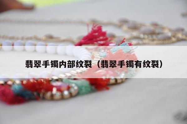 翡翠手镯内部纹裂（翡翠手镯有纹裂）