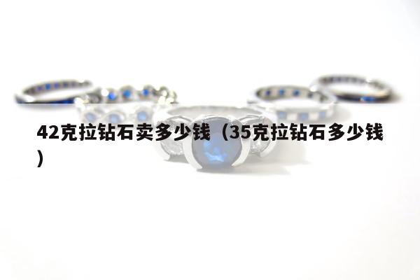 2克拉钻石卖多少钱（35克拉钻石多少钱）"