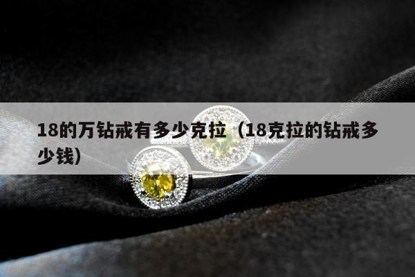 8的万钻戒有多少克拉（18克拉的钻戒多少钱）"