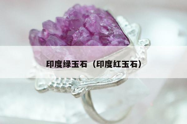印度绿玉石（印度红玉石）