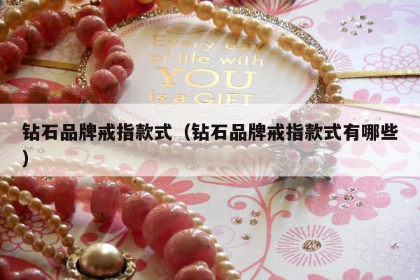 钻石品牌戒指款式（钻石品牌戒指款式有哪些）