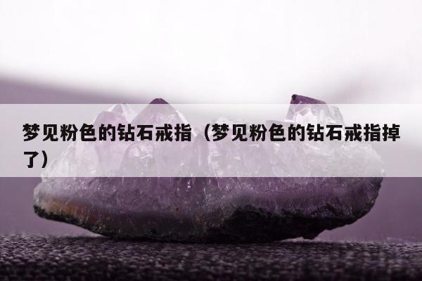 梦见粉色的钻石戒指（梦见粉色的钻石戒指掉了）